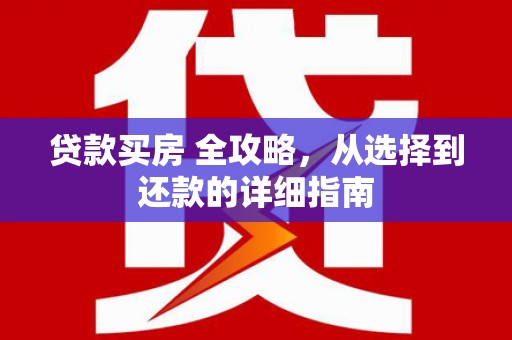 马边贷款买房 全攻略，从选择到还款的详细指南