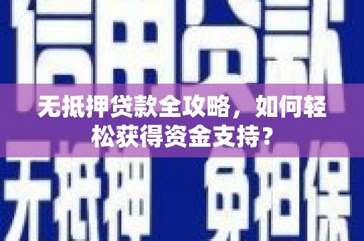 马边无抵押贷款全攻略，如何轻松获得资金支持？