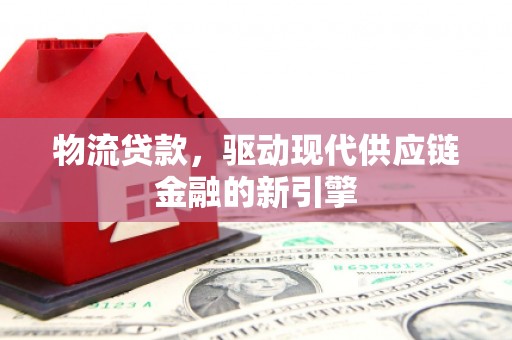 马边物流贷款，驱动现代供应链金融的新引擎