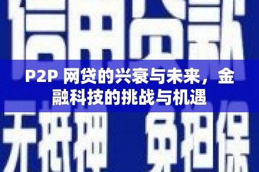 马边P2P 网贷的兴衰与未来，金融科技的挑战与机遇