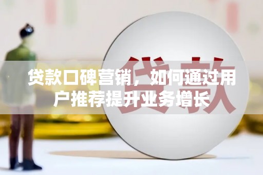 马边贷款口碑营销，如何通过用户推荐提升业务增长