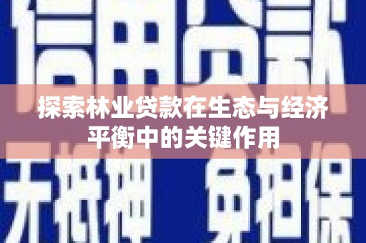 马边探索林业贷款在生态与经济平衡中的关键作用