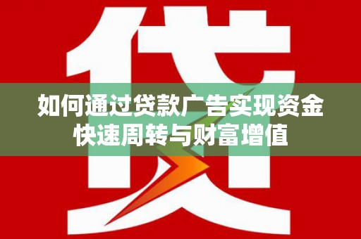 马边如何通过贷款广告实现资金快速周转与财富增值