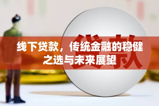 马边线下贷款，传统金融的稳健之选与未来展望
