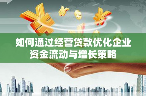 马边如何通过经营贷款优化企业资金流动与增长策略