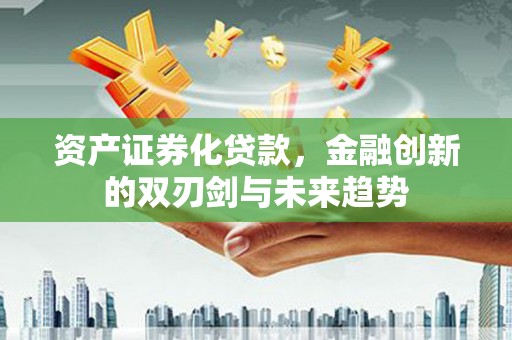 马边资产证券化贷款，金融创新的双刃剑与未来趋势