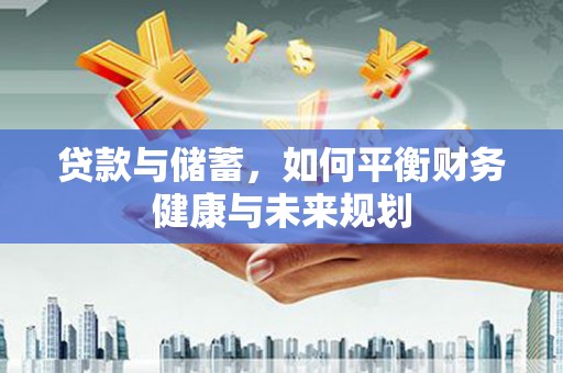 马边贷款与储蓄，如何平衡财务健康与未来规划