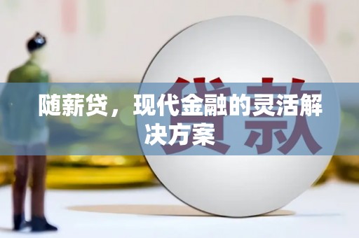 马边随薪贷，现代金融的灵活解决方案