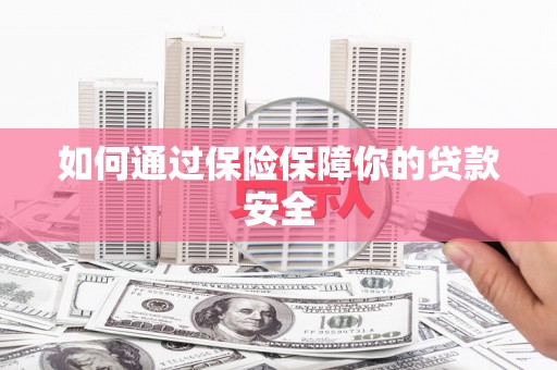 马边如何通过保险保障你的贷款安全