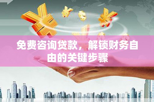 马边免费咨询贷款，解锁财务自由的关键步骤