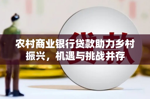 马边农村商业银行贷款助力乡村振兴，机遇与挑战并存