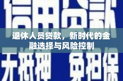 马边退休人员贷款，新时代的金融选择与风险控制