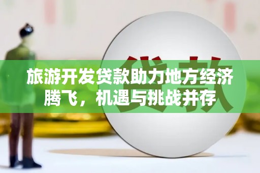 马边旅游开发贷款助力地方经济腾飞，机遇与挑战并存