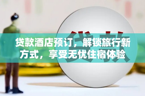 马边贷款酒店预订，解锁旅行新方式，享受无忧住宿体验