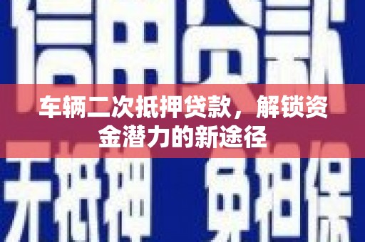 马边车辆二次抵押贷款，解锁资金潜力的新途径