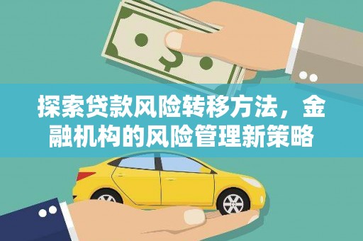 马边探索贷款风险转移方法，金融机构的风险管理新策略