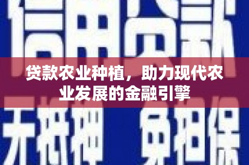 马边贷款农业种植，助力现代农业发展的金融引擎