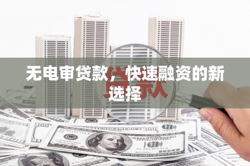 马边无电审贷款，快速融资的新选择