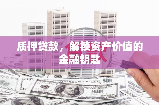 马边质押贷款，解锁资产价值的金融钥匙