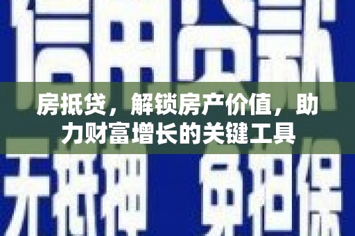 马边房抵贷，解锁房产价值，助力财富增长的关键工具