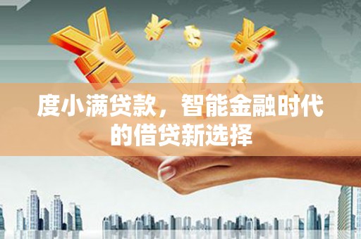 马边度小满贷款，智能金融时代的借贷新选择