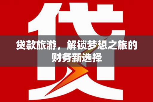 马边贷款旅游，解锁梦想之旅的财务新选择