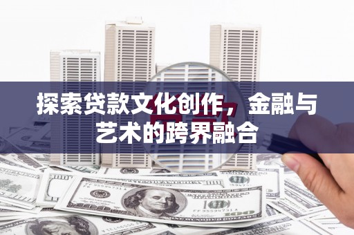 马边探索贷款文化创作，金融与艺术的跨界融合