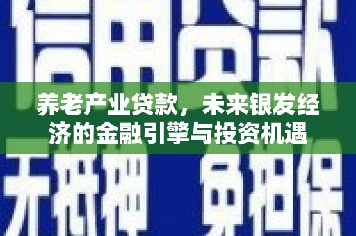 马边养老产业贷款，未来银发经济的金融引擎与投资机遇