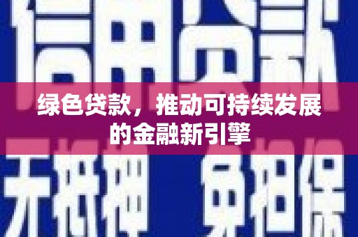 马边绿色贷款，推动可持续发展的金融新引擎