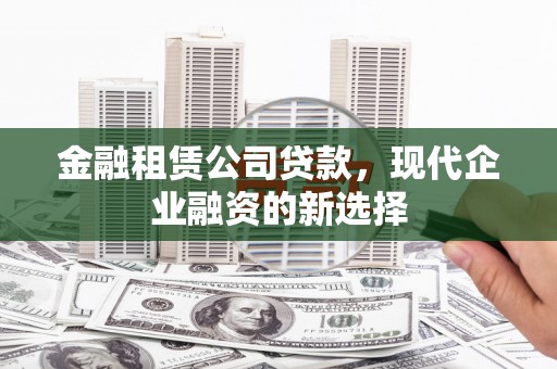 马边金融租赁公司贷款，现代企业融资的新选择