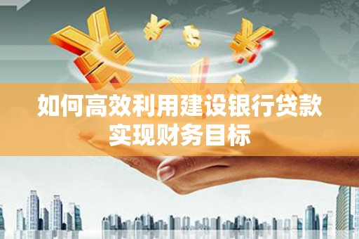 马边如何高效利用建设银行贷款实现财务目标