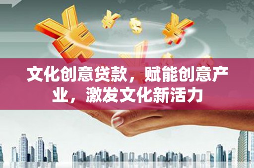 马边文化创意贷款，赋能创意产业，激发文化新活力
