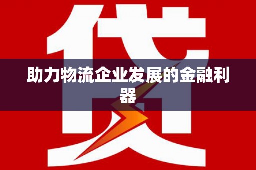 马边助力物流企业发展的金融利器