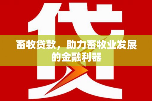 马边畜牧贷款，助力畜牧业发展的金融利器