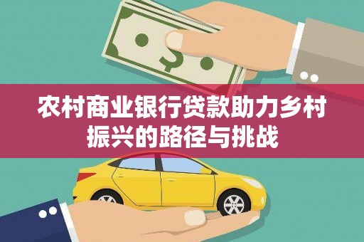 马边农村商业银行贷款助力乡村振兴的路径与挑战