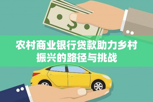 马边农村商业银行贷款助力乡村振兴的路径与挑战