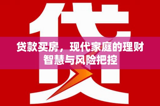 马边贷款买房，现代家庭的理财智慧与风险把控