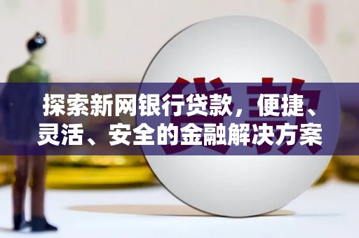 马边探索新网银行贷款，便捷、灵活、安全的金融解决方案