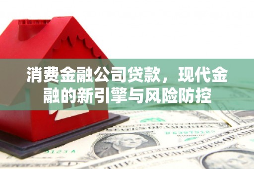 马边消费金融公司贷款，现代金融的新引擎与风险防控