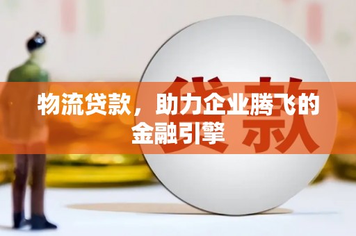 马边物流贷款，助力企业腾飞的金融引擎