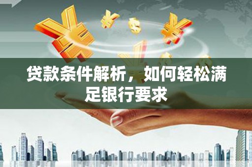 马边贷款条件解析，如何轻松满足银行要求