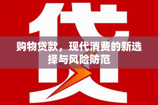 马边购物贷款，现代消费的新选择与风险防范