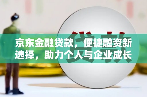 马边京东金融贷款，便捷融资新选择，助力个人与企业成长