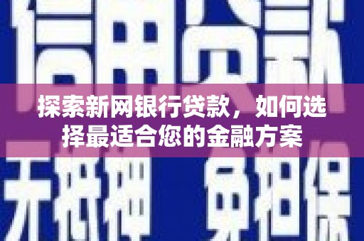 马边探索新网银行贷款，如何选择最适合您的金融方案