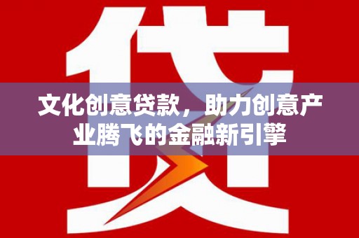 马边文化创意贷款，助力创意产业腾飞的金融新引擎