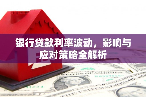 马边银行贷款利率波动，影响与应对策略全解析