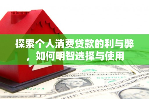 马边探索个人消费贷款的利与弊，如何明智选择与使用