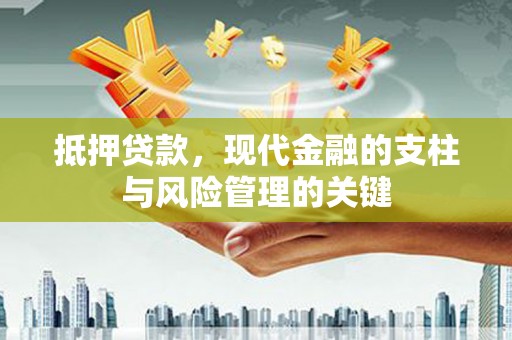 马边抵押贷款，现代金融的支柱与风险管理的关键
