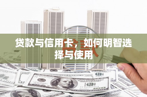 马边贷款与信用卡，如何明智选择与使用