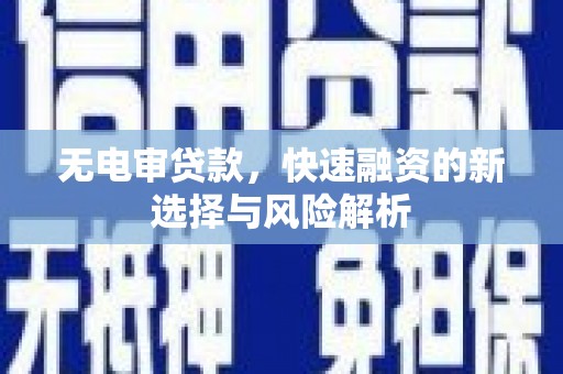 马边无电审贷款，快速融资的新选择与风险解析
